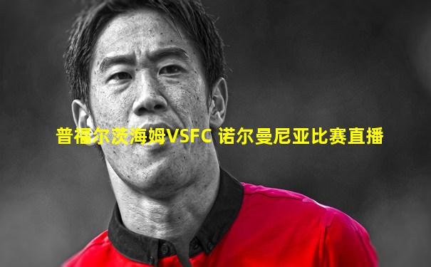 普福尔茨海姆VSFC 诺尔曼尼亚比赛直播